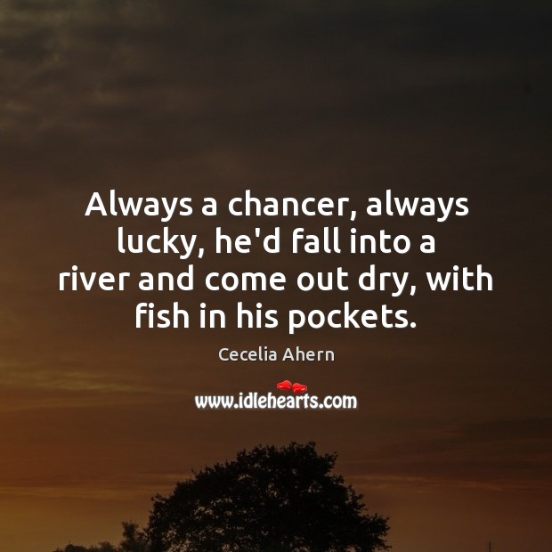 Always a chancer, always lucky, he’d fall into a river and come Image