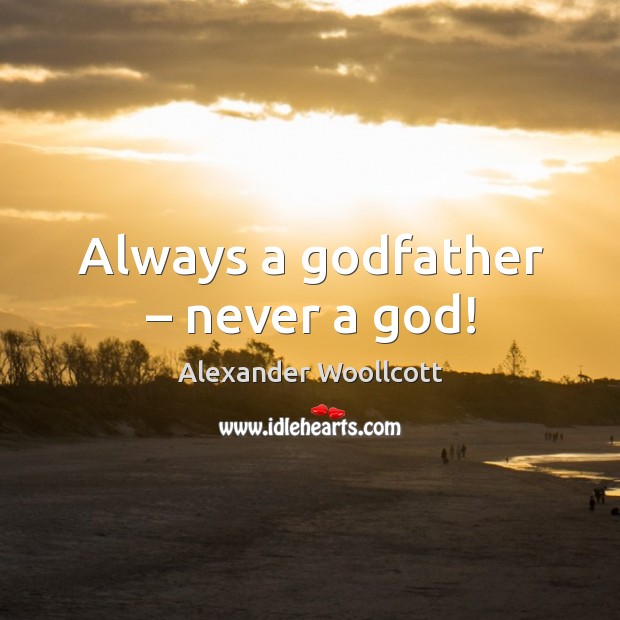 Always a Godfather – never a God! Alexander Woollcott Picture Quote