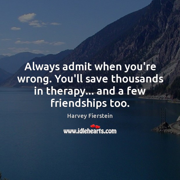 Always admit when you’re wrong. You’ll save thousands in therapy… and a Harvey Fierstein Picture Quote