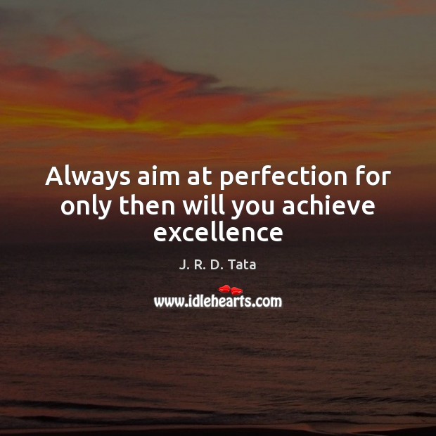Always aim at perfection for only then will you achieve excellence J. R. D. Tata Picture Quote