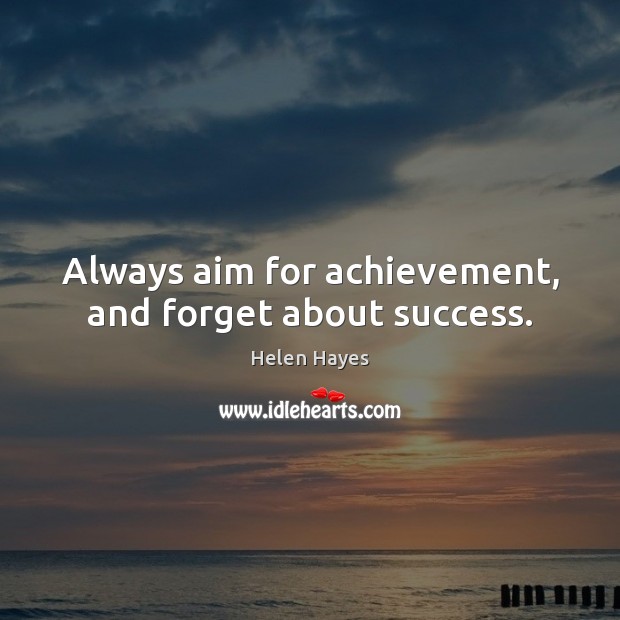 Always aim for achievement, and forget about success. 