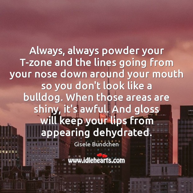 Always, always powder your T-zone and the lines going from your nose Gisele Bundchen Picture Quote