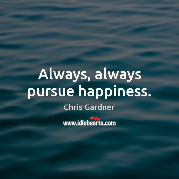 Always, always pursue happiness. Chris Gardner Picture Quote