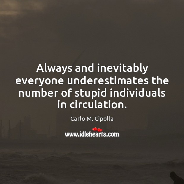 Always and inevitably everyone underestimates the number of stupid individuals in circulation. Image