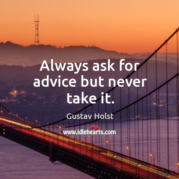 Always ask for advice but never take it. Gustav Holst Picture Quote