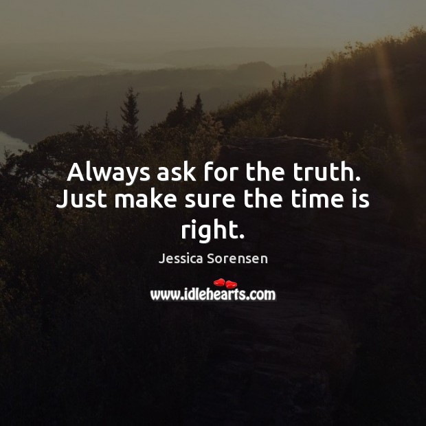 Always ask for the truth. Just make sure the time is right. Jessica Sorensen Picture Quote