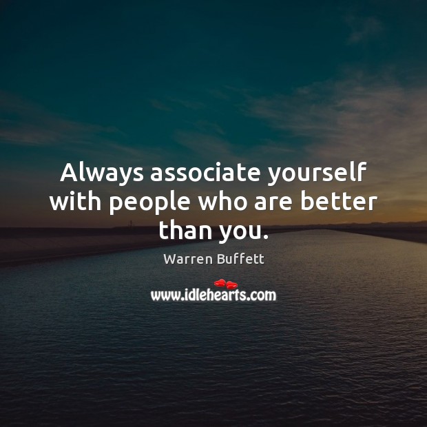 Always associate yourself with people who are better than you. Warren Buffett Picture Quote