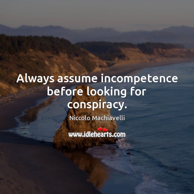 Always assume incompetence before looking for conspiracy. Niccolo Machiavelli Picture Quote