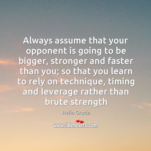 Always assume that your opponent is going to be bigger, stronger and Helio Gracie Picture Quote