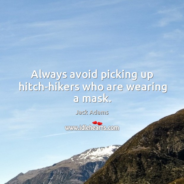 Always avoid picking up hitch-hikers who are wearing a mask. Jack Adams Picture Quote