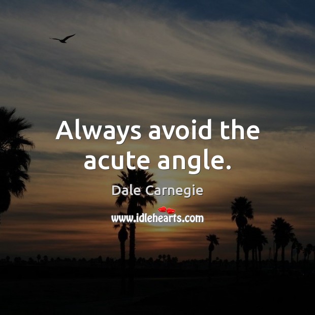 Always avoid the acute angle. Dale Carnegie Picture Quote