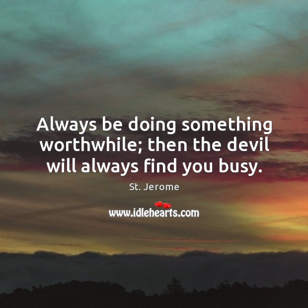 Always be doing something worthwhile; then the devil will always find you busy. St. Jerome Picture Quote