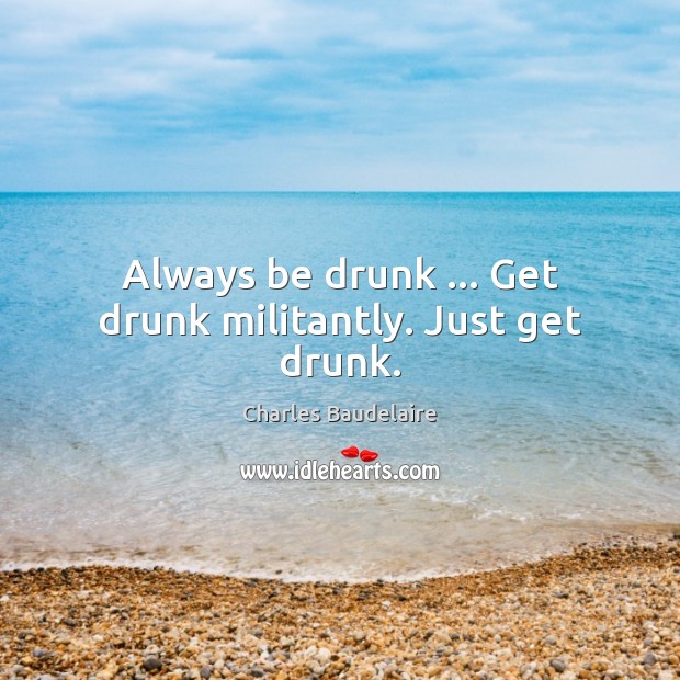 Always be drunk … Get drunk militantly. Just get drunk. Charles Baudelaire Picture Quote