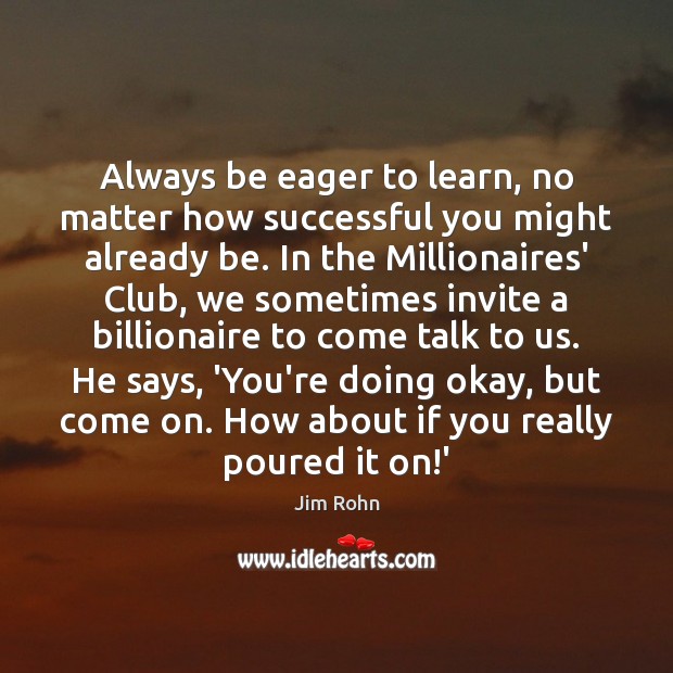 Always be eager to learn, no matter how successful you might already Jim Rohn Picture Quote