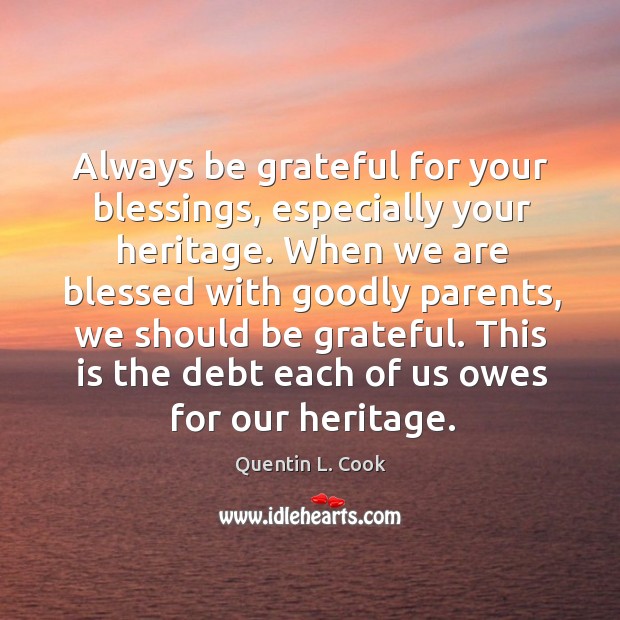 Always be grateful for your blessings, especially your heritage. When we are Quentin L. Cook Picture Quote