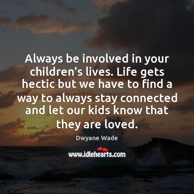 Always be involved in your children’s lives. Life gets hectic but we Dwyane Wade Picture Quote