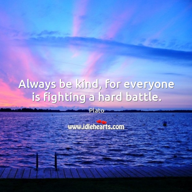 Always be kind, for everyone is fighting a hard battle. Plato Picture Quote