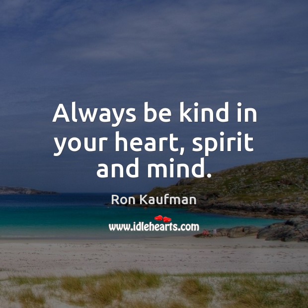 Always be kind in your heart, spirit and mind. Ron Kaufman Picture Quote