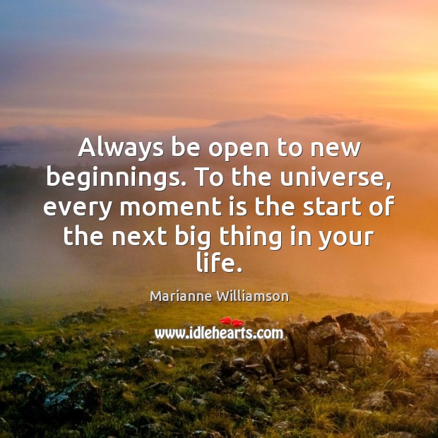 Always be open to new beginnings. To the universe, every moment is Marianne Williamson Picture Quote