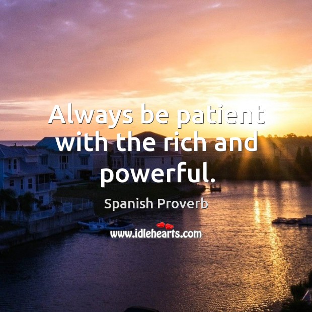 Always be patient with the rich and powerful. Image