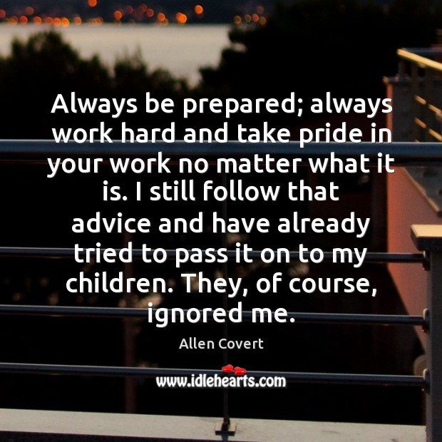 Always be prepared; always work hard and take pride in your work Allen Covert Picture Quote