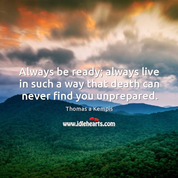 Always be ready; always live in such a way that death can never find you unprepared. Image