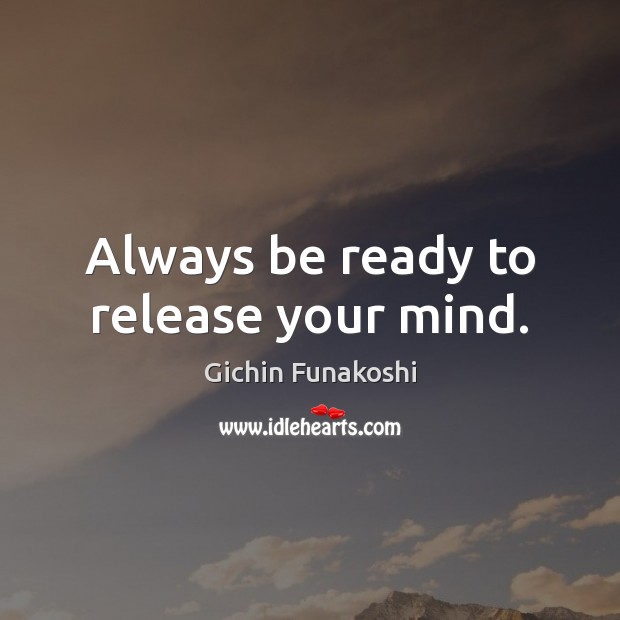Always be ready to release your mind. Gichin Funakoshi Picture Quote