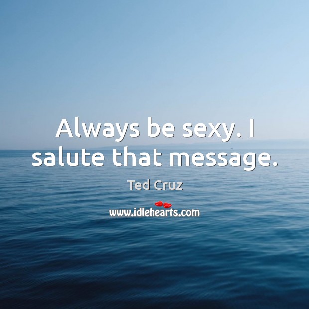 Always be sexy. I salute that message. 