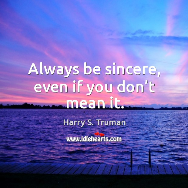 Always be sincere, even if you don’t mean it. Harry S. Truman Picture Quote