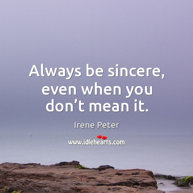 Always be sincere, even when you don’t mean it. Irene Peter Picture Quote