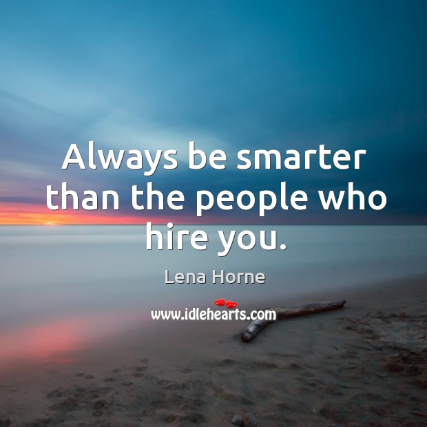 Always be smarter than the people who hire you. Lena Horne Picture Quote