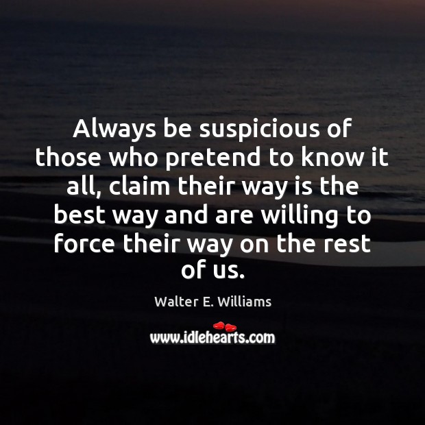 Always be suspicious of those who pretend to know it all, claim Walter E. Williams Picture Quote