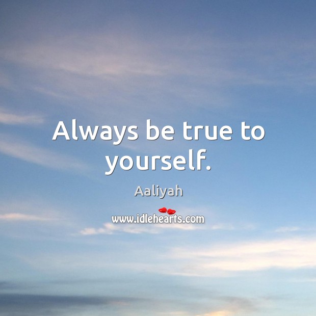 Always be true to yourself. 