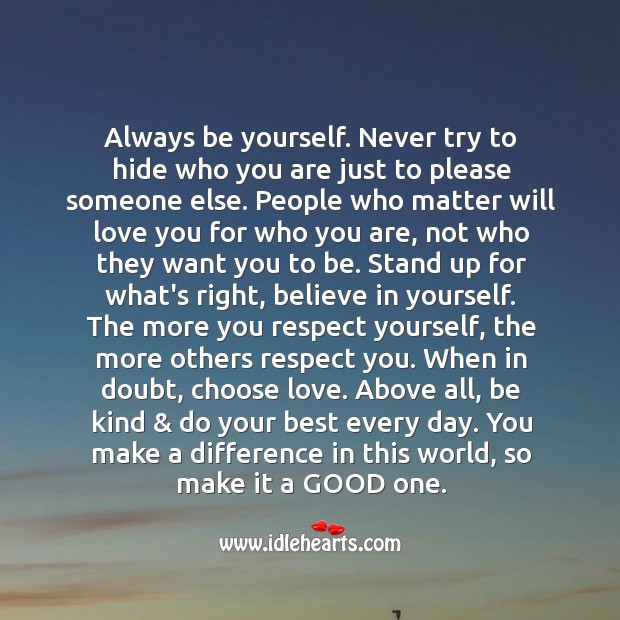 Always be yourself. Never try to hide who you are just to please someone else. Image