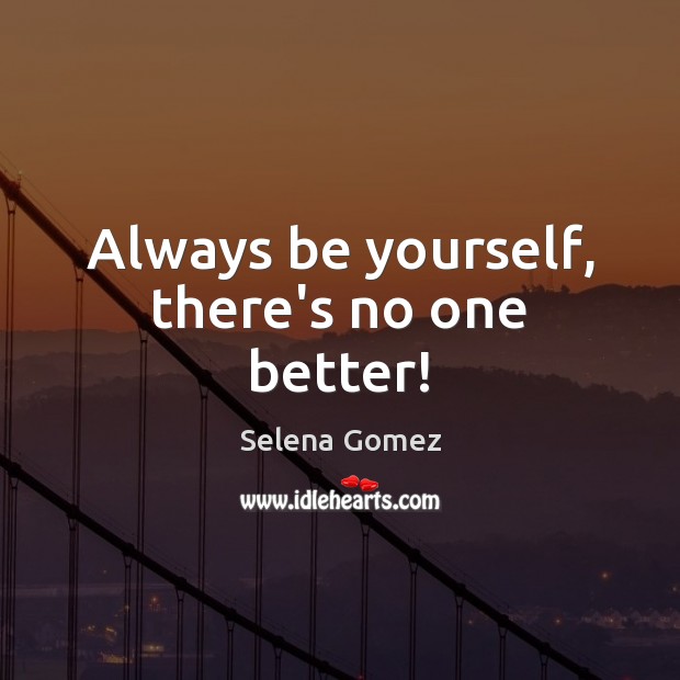 Always be yourself, there’s no one better! Selena Gomez Picture Quote