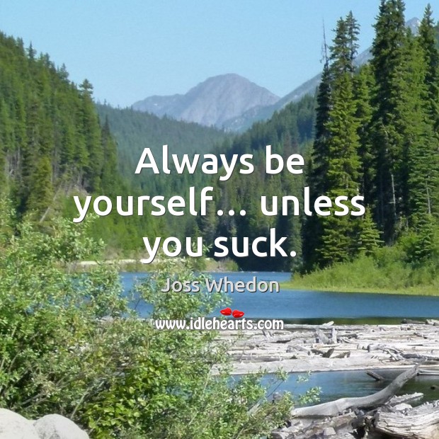 Always be yourself… unless you suck. Joss Whedon Picture Quote