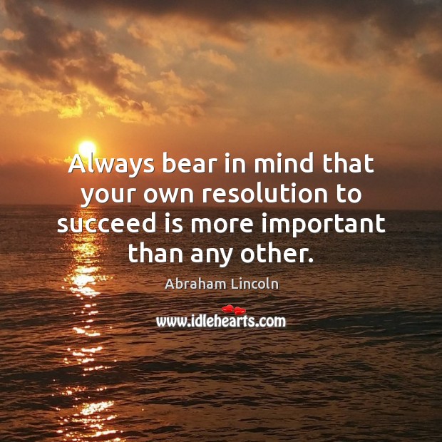 Always bear in mind that your own resolution to succeed is more important than any other. Abraham Lincoln Picture Quote