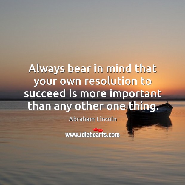 Always bear in mind that your own resolution to succeed is more important than any other one thing. Abraham Lincoln Picture Quote