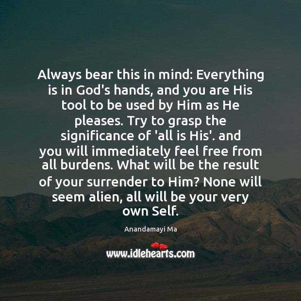 Always bear this in mind: Everything is in God’s hands, and you Anandamayi Ma Picture Quote