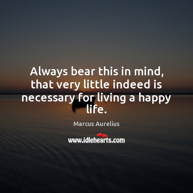 Always bear this in mind, that very little indeed is necessary for living a happy life. Image