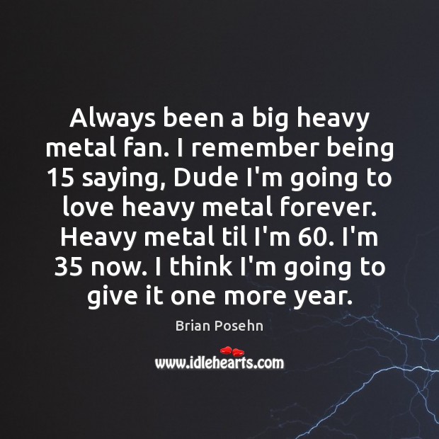 Always been a big heavy metal fan. I remember being 15 saying, Dude Brian Posehn Picture Quote