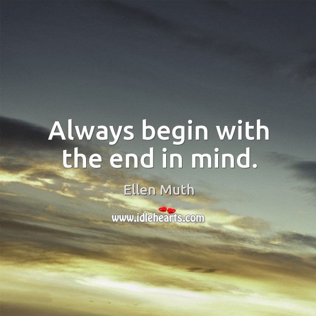 Always begin with the end in mind. Ellen Muth Picture Quote