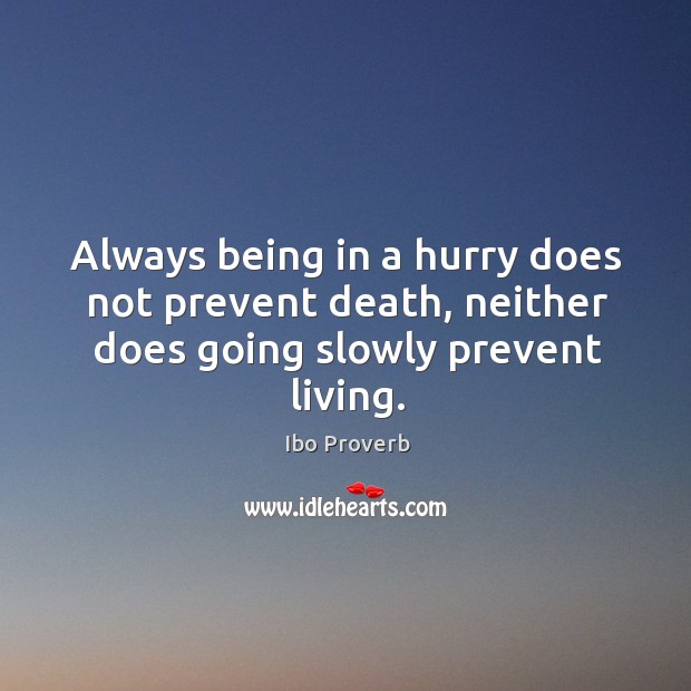 Always being in a hurry does not prevent death, neither does going slowly prevent living. Ibo Proverbs Image