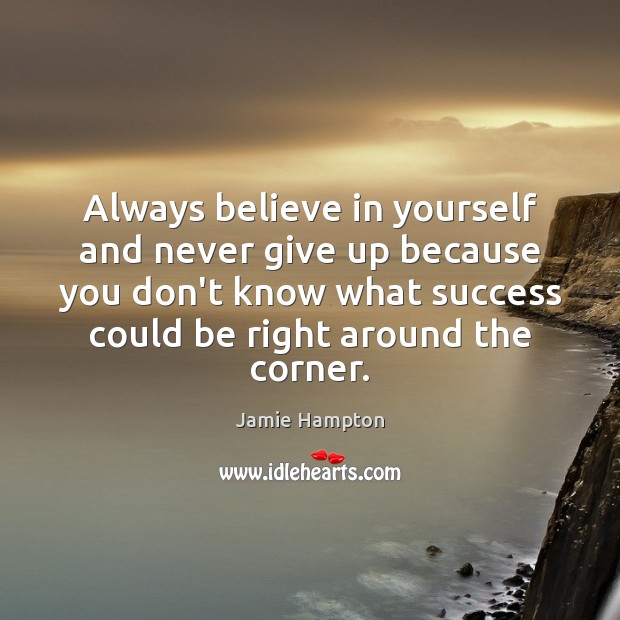 Always believe in yourself and never give up because you don’t know Jamie Hampton Picture Quote