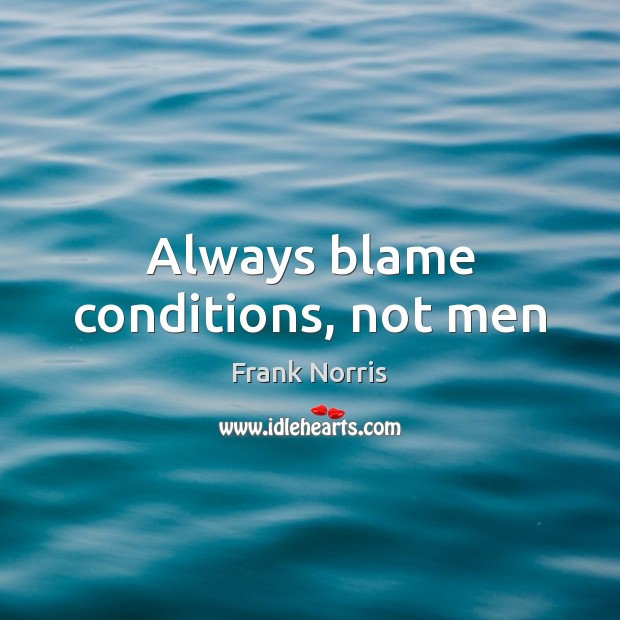 Always blame conditions, not men Frank Norris Picture Quote