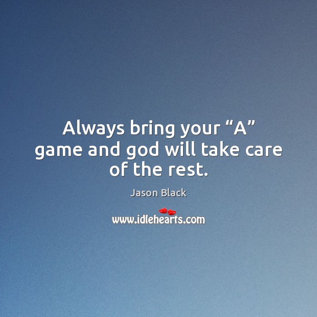 Always bring your “A” game and God will take care of the rest. Image