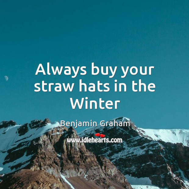 Always buy your straw hats in the Winter Benjamin Graham Picture Quote