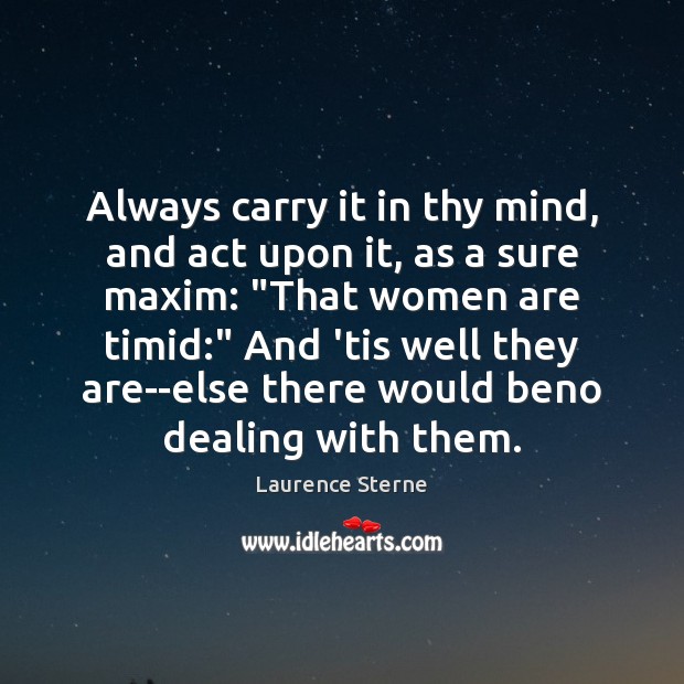 Always carry it in thy mind, and act upon it, as a Laurence Sterne Picture Quote
