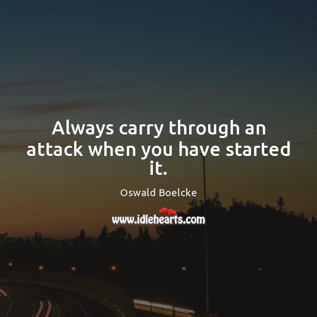 Always carry through an attack when you have started it. Oswald Boelcke Picture Quote