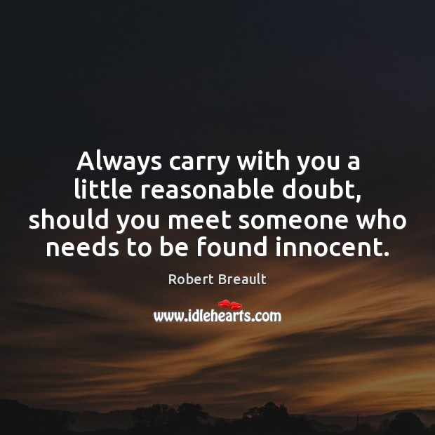 Always carry with you a little reasonable doubt, should you meet someone Robert Breault Picture Quote